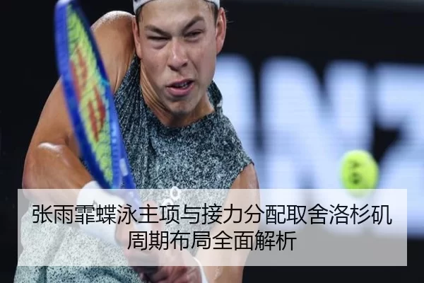 张雨霏蝶泳主项与接力分配取舍洛杉矶周期布局全面解析